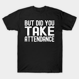 But Did You Take Attendance T-Shirt